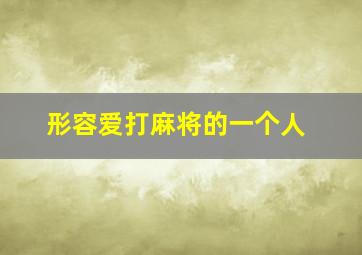 形容爱打麻将的一个人