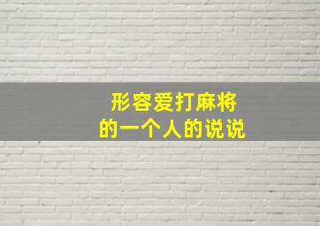 形容爱打麻将的一个人的说说