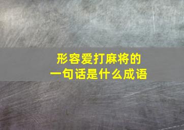 形容爱打麻将的一句话是什么成语