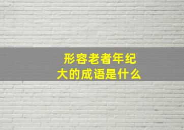 形容老者年纪大的成语是什么