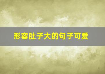 形容肚子大的句子可爱