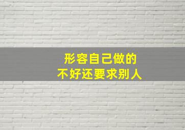 形容自己做的不好还要求别人