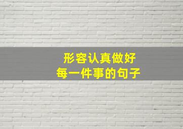 形容认真做好每一件事的句子