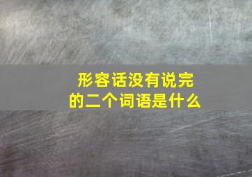 形容话没有说完的二个词语是什么