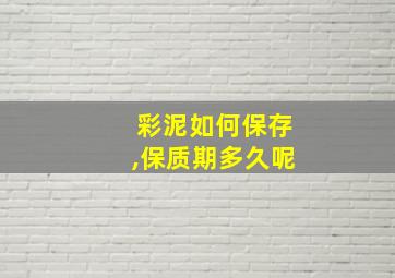 彩泥如何保存,保质期多久呢