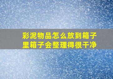 彩泥物品怎么放到箱子里箱子会整理得很干净