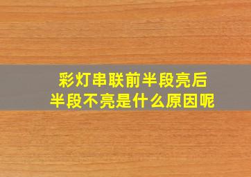 彩灯串联前半段亮后半段不亮是什么原因呢