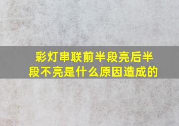 彩灯串联前半段亮后半段不亮是什么原因造成的