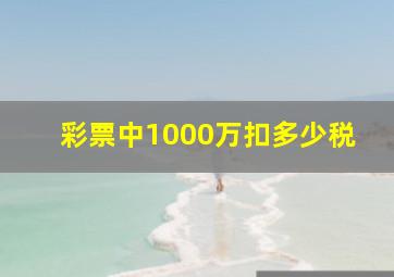 彩票中1000万扣多少税