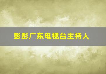 彭彭广东电视台主持人