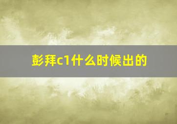 彭拜c1什么时候出的