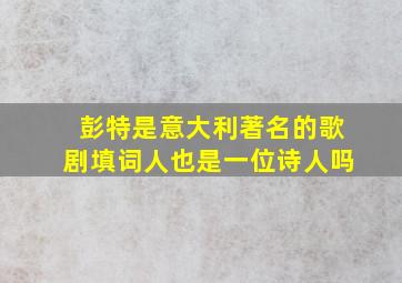 彭特是意大利著名的歌剧填词人也是一位诗人吗