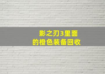 影之刃3里面的橙色装备回收