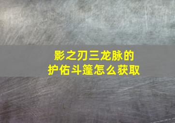 影之刃三龙脉的护佑斗篷怎么获取