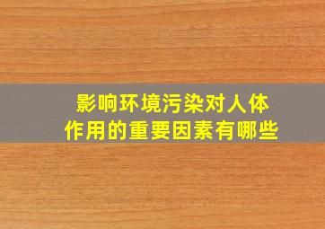 影响环境污染对人体作用的重要因素有哪些