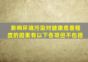 影响环境污染对健康危害程度的因素有以下各项但不包括