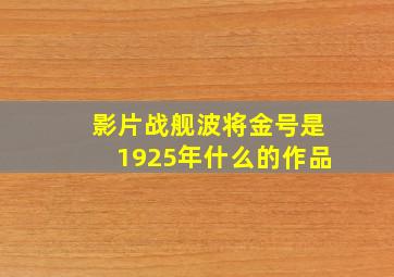 影片战舰波将金号是1925年什么的作品