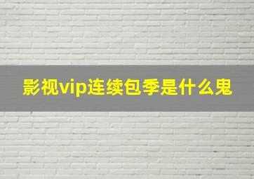 影视vip连续包季是什么鬼