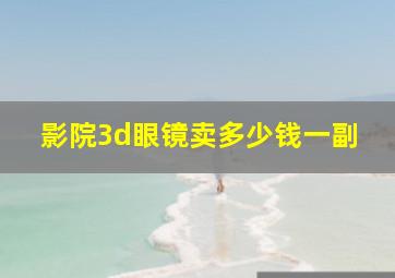 影院3d眼镜卖多少钱一副