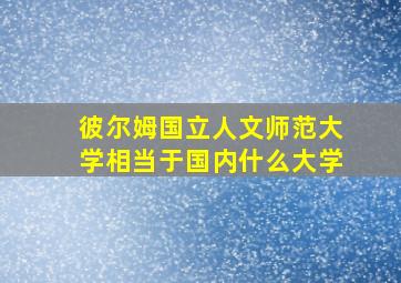 彼尔姆国立人文师范大学相当于国内什么大学