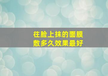 往脸上抹的面膜敷多久效果最好