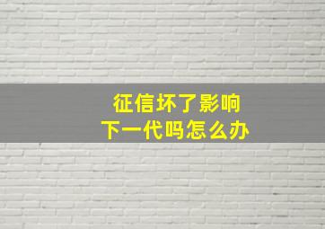 征信坏了影响下一代吗怎么办