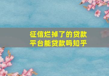 征信烂掉了的贷款平台能贷款吗知乎