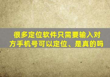 很多定位软件只需要输入对方手机号可以定位、是真的吗