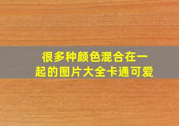 很多种颜色混合在一起的图片大全卡通可爱