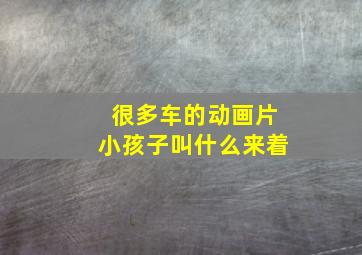 很多车的动画片小孩子叫什么来着