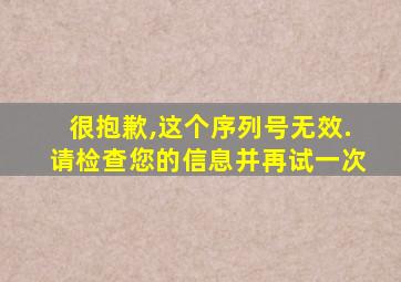 很抱歉,这个序列号无效.请检查您的信息并再试一次