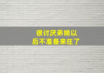 很讨厌弟媳以后不准备来往了