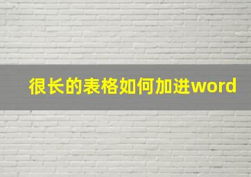 很长的表格如何加进word