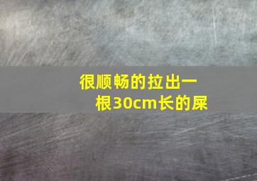 很顺畅的拉出一根30cm长的屎