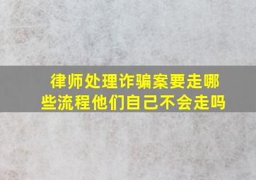 律师处理诈骗案要走哪些流程他们自己不会走吗