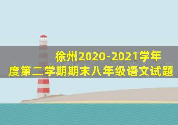 徐州2020-2021学年度第二学期期末八年级语文试题