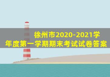 徐州市2020-2021学年度第一学期期末考试试卷答案