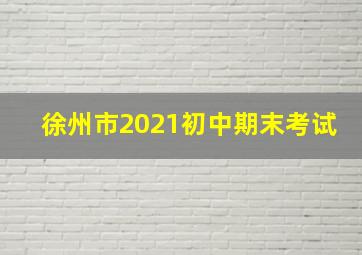 徐州市2021初中期末考试