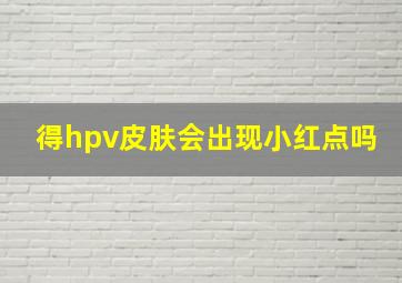 得hpv皮肤会出现小红点吗