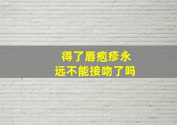 得了唇疱疹永远不能接吻了吗