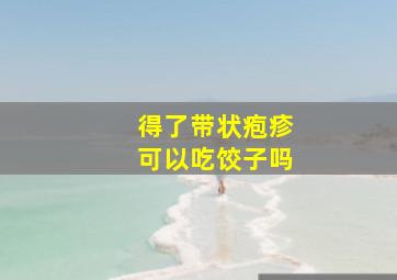 得了带状疱疹可以吃饺子吗