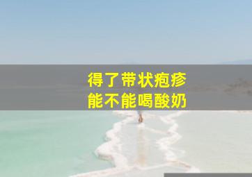 得了带状疱疹能不能喝酸奶