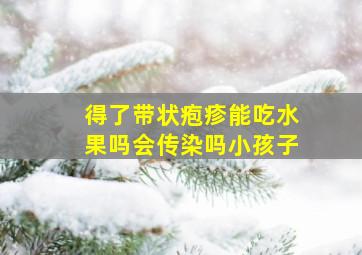 得了带状疱疹能吃水果吗会传染吗小孩子