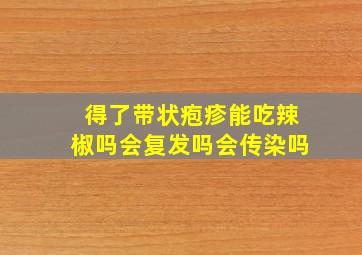 得了带状疱疹能吃辣椒吗会复发吗会传染吗