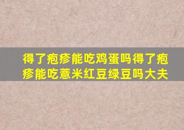 得了疱疹能吃鸡蛋吗得了疱疹能吃薏米红豆绿豆吗大夫