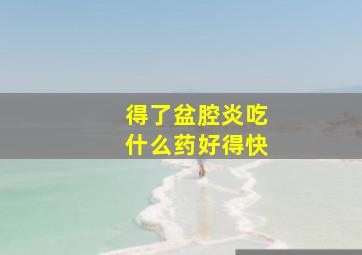 得了盆腔炎吃什么药好得快