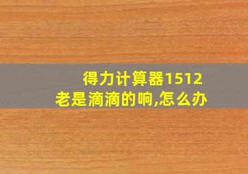 得力计算器1512老是滴滴的响,怎么办