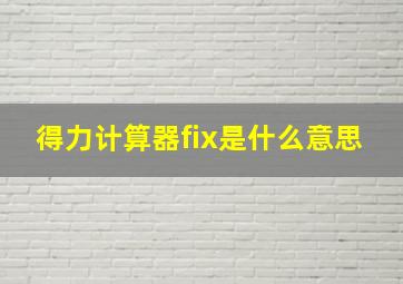 得力计算器fix是什么意思