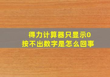 得力计算器只显示0按不出数字是怎么回事