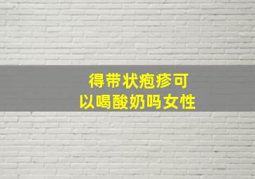 得带状疱疹可以喝酸奶吗女性